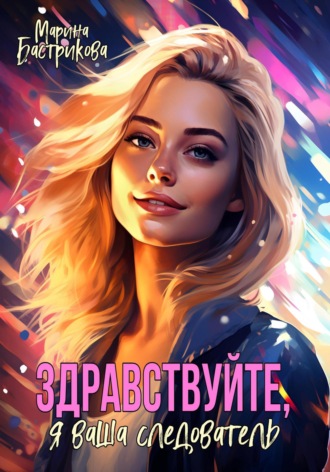 . Здравствуйте, я ваша следователь