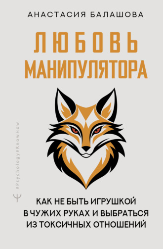 Анастасия Балашова. Любовь манипулятора: как не быть игрушкой в чужих руках и выбраться из токсичных отношений