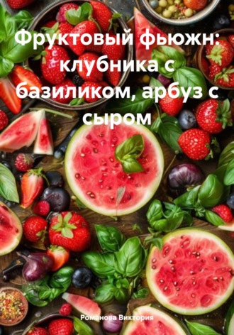 Романова Виктория. Фруктовый фьюжн: клубника с базиликом, арбуз с сыром