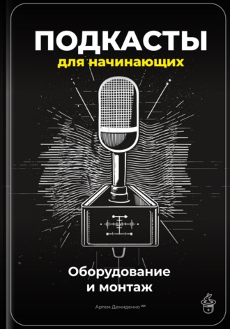 Артем Демиденко. Подкасты для начинающих: Оборудование и монтаж