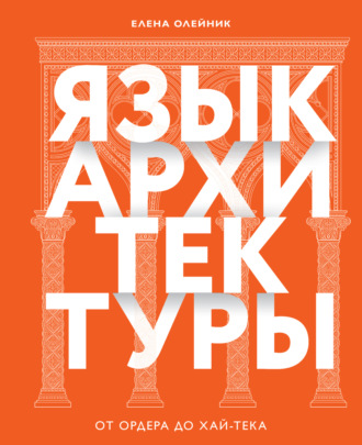 Елена Олейник. Язык архитектуры. От ордера до хай-тека