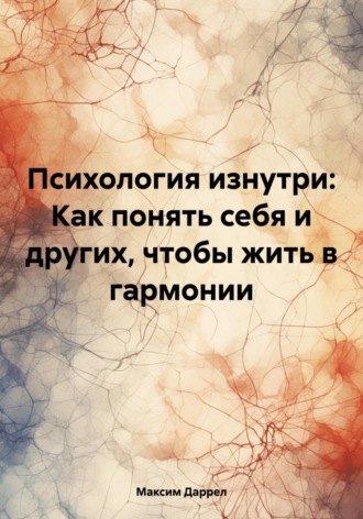 Максим Даррел. Психология изнутри: Как понять себя и других, чтобы жить в гармонии
