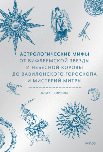 Ольга Чумичева. Астрологические мифы. От Вифлеемской звезды и небесной коровы до вавилонского гороскопа и мистерий Митры