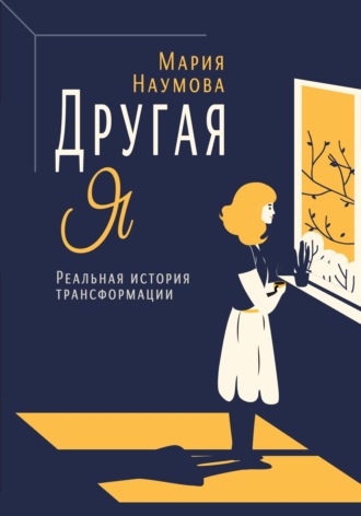 Мария Алексеевна Наумова. Другая Я. Реальная история трансформации