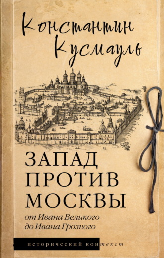 Константин Кусмауль. Запад против Москвы. От Ивана Великого до Ивана Грозного