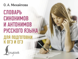 О. А. Михайлова. Словарь синонимов и антонимов русского языка для подготовки к ОГЭ и ЕГЭ