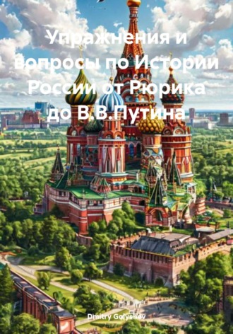 Dmitry Alexy Golyshev. Упражнения и вопросы по Истории России от Рюрика до В.В.Путина