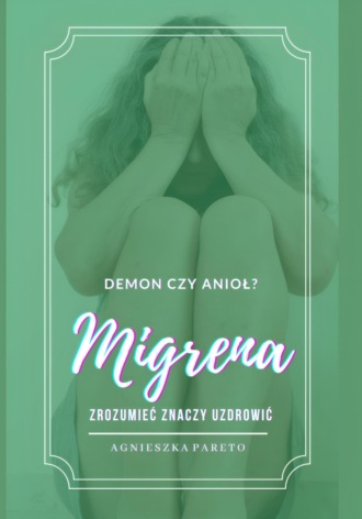 . Migrena – demon czy anioł? Zrozumieć znaczy uzdrowić