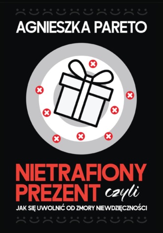 . Nietrafiony prezent, czyli Jak się uwolnić od zmory niewdzięczności