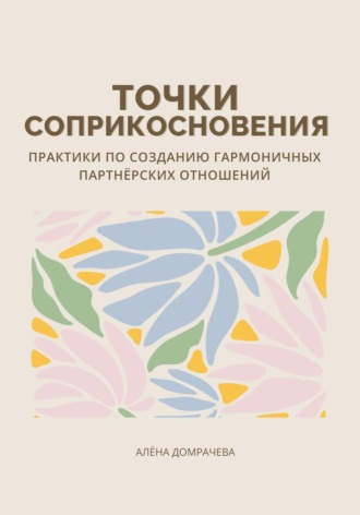 Алёна Домрачева. Точки соприкосновения: практики по созданию гармоничных партнёрских отношений