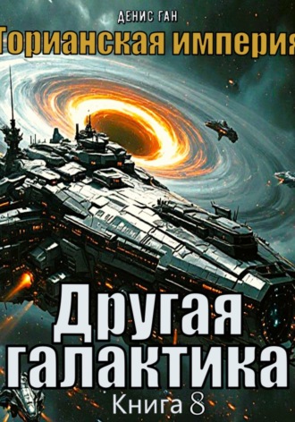 Денис Ган. Торианская империя. Книга 8. Другая галактика.
