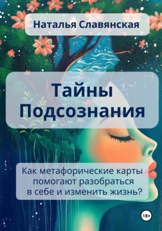 Наталья Славянская. Тайны подсознания. Как метафорические карты помогают разобраться в себе и изменить жизнь?