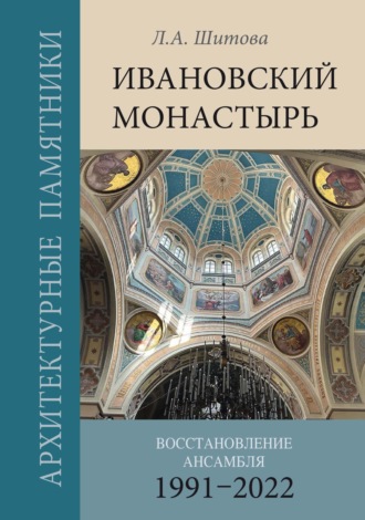 Л. А. Шитова. Ивановский монастырь. Восстановление ансамбля (1991–2022)