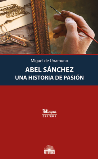 Мигель де Унамуно. Abel Sánchez. Una Historia de Pasión = Авель Санчес. История одной страсти