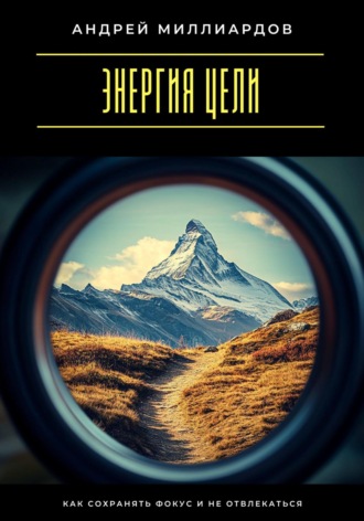 Андрей Миллиардов. Энергия цели. Как сохранять фокус и не отвлекаться