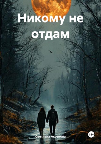 Светлана Алексеевна Аксенова. Никому не отдам