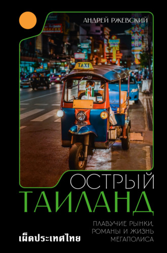 . Острый Таиланд. Плавучие рынки, романы и жизнь мегаполиса