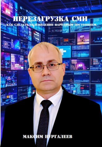 Максим Нургалеев. Перезагрузка СМИ: как сделать телевидение народным достоянием