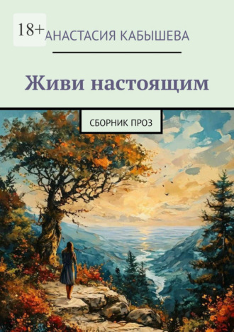 Анастасия Кабышева. Живи настоящим. Сборник проз