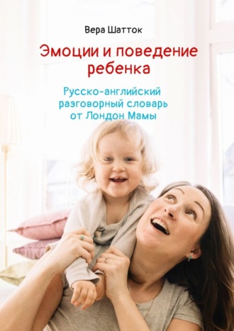 Вера Шатток. Эмоции и поведение ребенка. Русско-английский разговорный словарь от Лондон Мамы