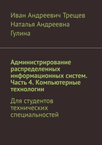 . Администрирование распределенных информационных систем. Часть 4. Компьютерные технологии. Для студентов технических специальностей