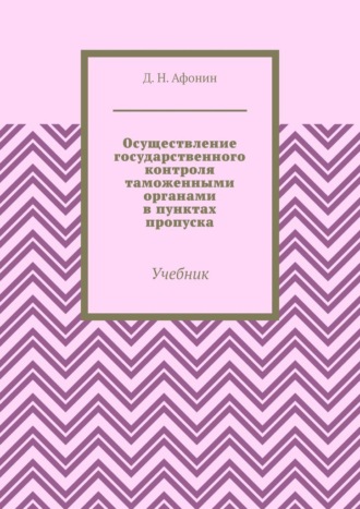 Д. Н. Афонин. Осуществление государственного контроля таможенными органами в пунктах пропуска. Учебник