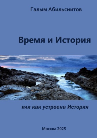 Галым Абильсиитов. Время и История. Или Как устроена История