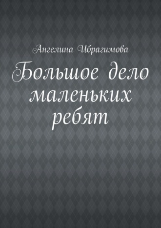 Ангелина Ибрагимова. Большое дело маленьких ребят