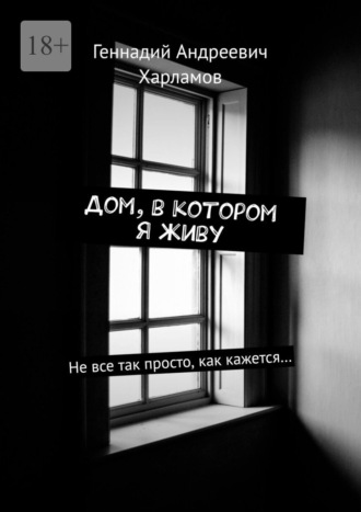 Геннадий Андреевич Харламов. Дом, в котором я живу. Не все так просто, как кажется…