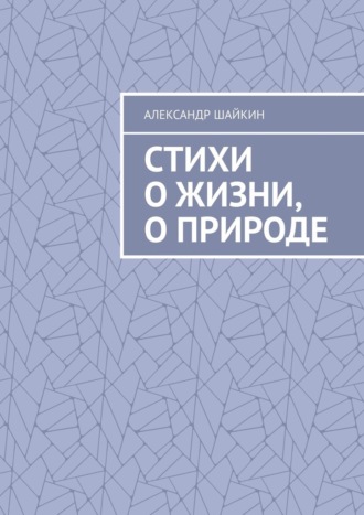 Александр Иванович Шайкин. Стихи о жизни, о природе. Стихи для детей, но, думаю, что и взрослым стихи должны понравиться
