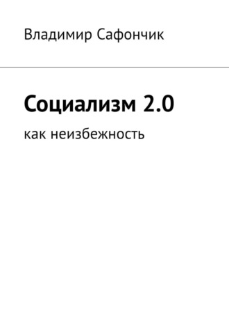 Владимир Николаевич Сафончик. Социализм 2.0. Как неизбежность