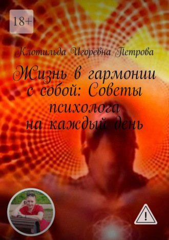 Клотильда Игоревна Петрова. Жизнь в гармонии с собой: Советы психолога на каждый день. Чувствуете себя потерянным в лабиринте своих эмоций? Откройте путь к благополучию с помощью бесплатной консультации. Ваше путешествие к ясности начинается здесь