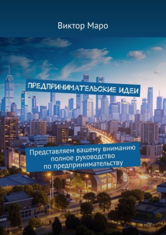 . Предпринимательские идеи. Представляем вашему вниманию полное руководство по предпринимательству