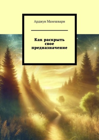 Арджун Махешвари. Как раскрыть свое предназначение