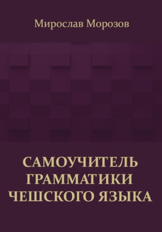Мирослав Александрович Морозов. Самоучитель грамматики чешского языка