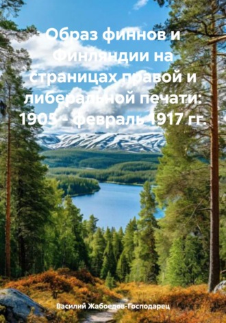 Василий Петрович Жабоедов-Господарец. Образ финнов и Финляндии на страницах правой и либеральной печати: 1905 – февраль 1917 гг.