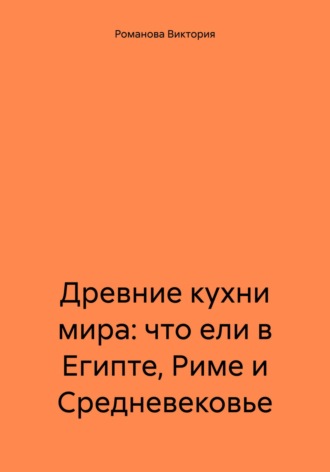 Романова Виктория. Древние кухни мира: что ели в Египте, Риме и Средневековье