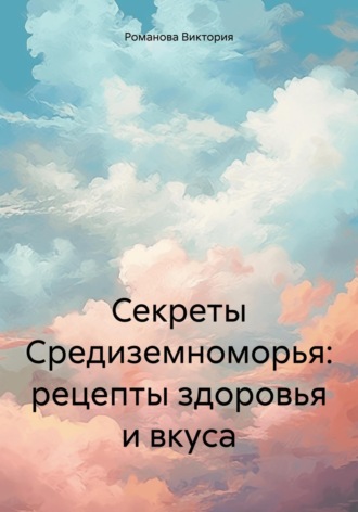 Романова Виктория. Секреты Средиземноморья: рецепты здоровья и вкуса