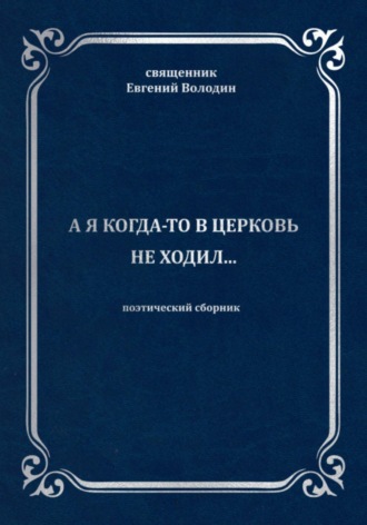 Евгений Владимирович Володин. А я когда-то в церковь не ходил…