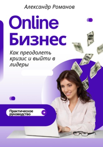 Александр Романов. Онлайн-бизнес: как преодолеть кризис и выйти в лидеры