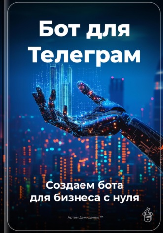 Артем Демиденко. Бот для Телеграм: Создаем бота для бизнеса с нуля
