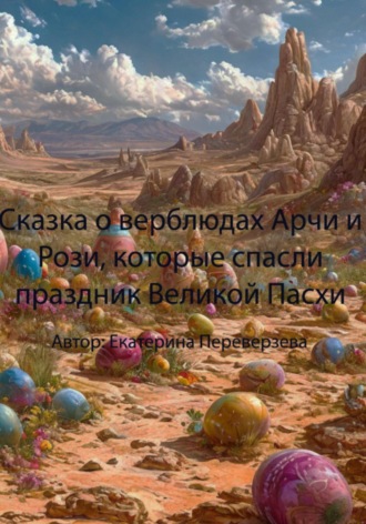 Екатерина Переверзева. Сказка о верблюдах Арчи и Рози, которые спасли праздник Великой Пасхи