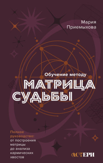 Мария Приемыхова. Обучение методу «Матрица судьбы». Полное руководство: от построения матрицы до анализа кармических хвостов. Авторская трактовка