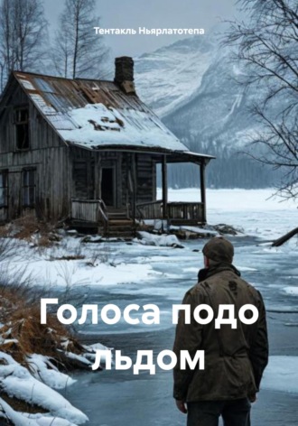Тентакль Ньярлатотепа. Голоса подо льдом