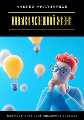 Андрей Миллиардов. Навыки успешной жизни. Как построить своё идеальное будущее