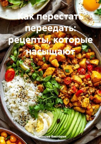 Романова Виктория. Как перестать переедать: рецепты, которые насыщают