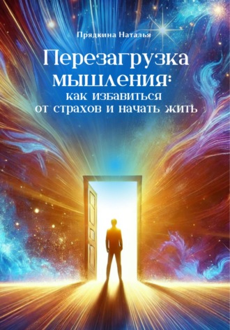 Наталья Прядкина. Перезагрузка мышления: как избавиться от страхов и начать жить