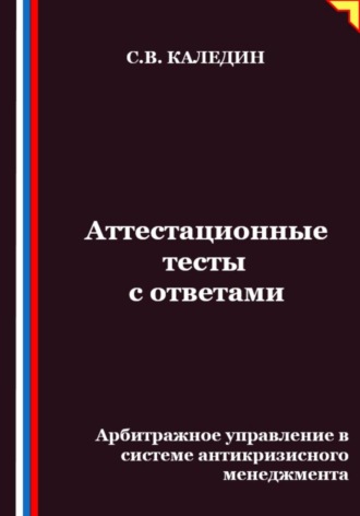 Сергей Каледин. Аттестационные тесты с ответами. Арбитражное управление в системе антикризисного менеджмента