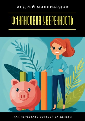 Андрей Миллиардов. Финансовая уверенность. Как перестать бояться за деньги