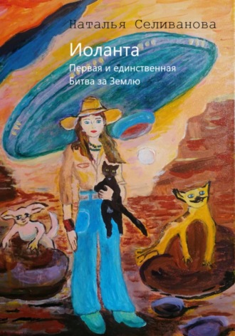 Наталья Владимировна Селиванова. Иоланта. Первая и единственная. Иоланта. Битва за Землю.